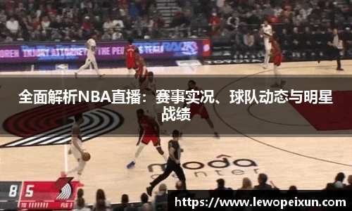 全面解析NBA直播：赛事实况、球队动态与明星战绩